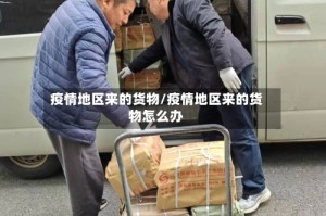 疫情地区来的货物/疫情地区来的货物怎么办