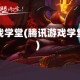 腾讯游戏学堂(腾讯游戏学堂下载)