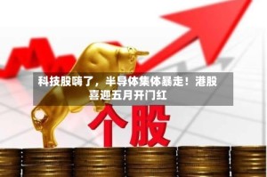 科技股嗨了，半导体集体暴走！港股喜迎五月开门红