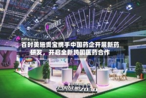 百时美施贵宝携手中国药企开展新药研发，开启全新跨国医药合作