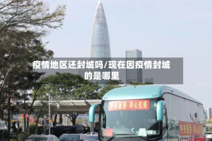 疫情地区还封城吗/现在因疫情封城的是哪里