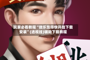 玩家必看教程“微乐跑得快开挂下载安装”(透视挂)辅助下载教程