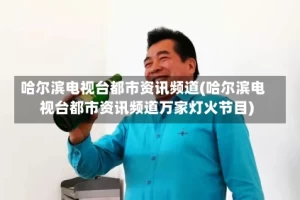 哈尔滨电视台都市资讯频道(哈尔滨电视台都市资讯频道万家灯火节目)