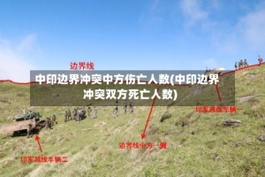 中印边界冲突中方伤亡人数(中印边界冲突双方死亡人数)