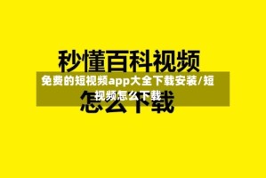 免费的短视频app大全下载安装/短视频怎么下载
