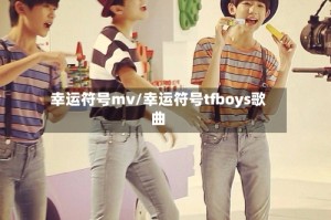 幸运符号mv/幸运符号tfboys歌曲