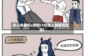 非人哉哪吒x敖丙r18(非人哉哪吒洗澡)