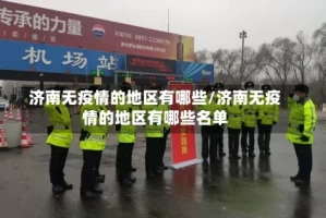 济南无疫情的地区有哪些/济南无疫情的地区有哪些名单
