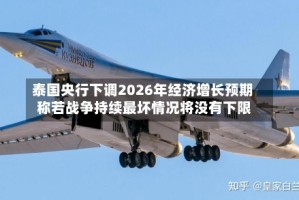 泰国央行下调2026年经济增长预期 称若战争持续最坏情况将没有下限