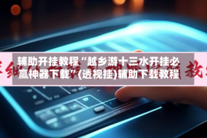 辅助开挂教程“越乡游十三水开挂必赢神器下载”(透视挂)辅助下载教程
