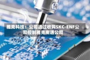 雅克科技：公司通过收购SKC-ENF公司控制雅克南通公司