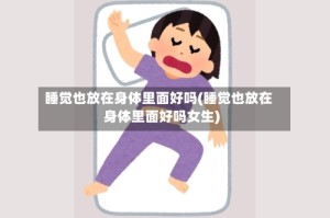 睡觉也放在身体里面好吗(睡觉也放在身体里面好吗女生)
