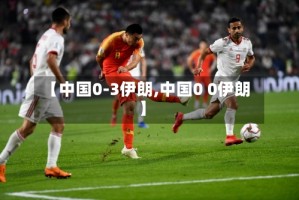 【中国0-3伊朗,中国0 0伊朗】