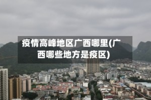 疫情高峰地区广西哪里(广西哪些地方是疫区)