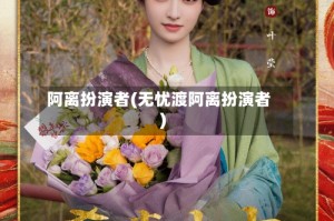 阿离扮演者(无忧渡阿离扮演者)