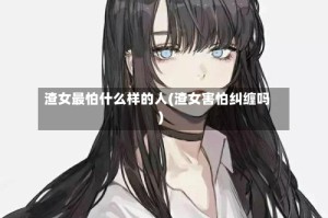 渣女最怕什么样的人(渣女害怕纠缠吗)