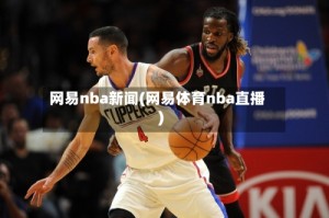 网易nba新闻(网易体育nba直播)