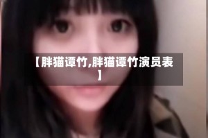 【胖猫谭竹,胖猫谭竹演员表】