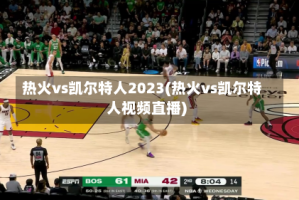 热火vs凯尔特人2023(热火vs凯尔特人视频直播)