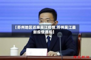 【苏州地区近来吴江疫情,苏州吴江最新疫情通报】