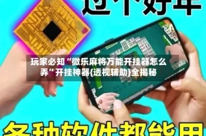 玩家必知“微乐麻将万能开挂器怎么弄”开挂神器{透视辅助}全揭秘