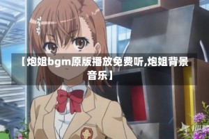 【炮姐bgm原版播放免费听,炮姐背景音乐】