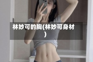 林妙可的胸(林妙可身材)