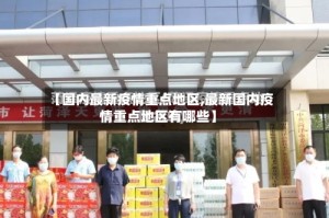 【国内最新疫情重点地区,最新国内疫情重点地区有哪些】