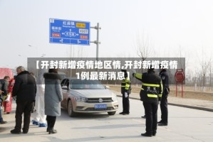 【开封新增疫情地区情,开封新增疫情1例最新消息】