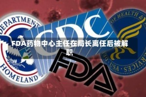 FDA药物中心主任在局长离任后被解职