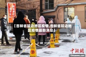 【吉林省延边地区疫情,吉林省延边地区疫情最新消息】