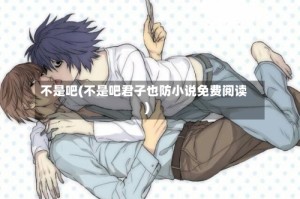 不是吧(不是吧君子也防小说免费阅读)