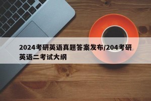 2024考研英语真题答案发布/204考研英语二考试大纲