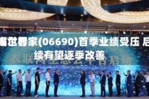 交银世界：海尔智家(06690)首季业绩受压 后续有望逐季改善