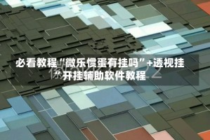 必看教程“微乐惯蛋有挂吗”+透视挂”开挂辅助软件教程