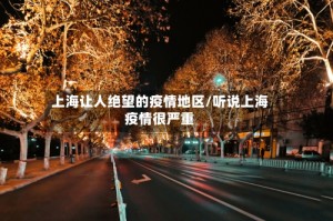上海让人绝望的疫情地区/听说上海疫情很严重