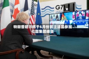 特朗普暗示将于6月份前往法国参加七国集团峰会