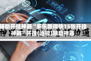 辅助开挂神器“多乐跑得快15张开挂神器”开挂(透视)辅助神器