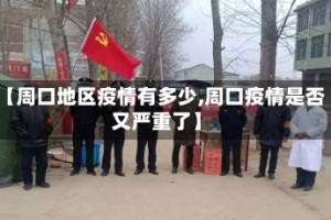 【周口地区疫情有多少,周口疫情是否又严重了】