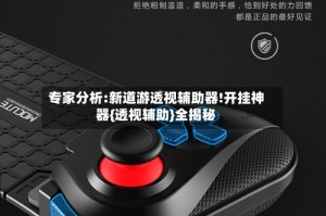 专家分析:新道游透视辅助器!开挂神器{透视辅助}全揭秘