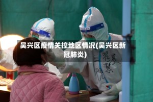 吴兴区疫情关控地区情况(吴兴区新冠肺炎)
