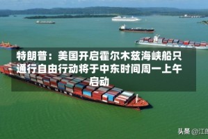 特朗普：美国开启霍尔木兹海峡船只通行自由行动将于中东时间周一上午启动
