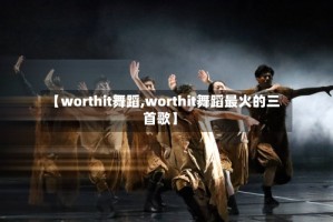 【worthit舞蹈,worthit舞蹈最火的三首歌】