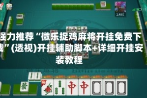 强力推荐“微乐捉鸡麻将开挂免费下载”(透视)开挂辅助脚本+详细开挂安装教程