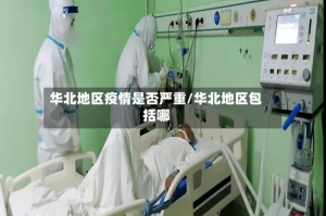 华北地区疫情是否严重/华北地区包括哪