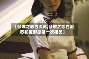 【倾城之恋白流苏,倾城之恋白流苏和范柳原第一次相见】