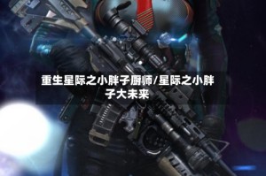 重生星际之小胖子厨师/星际之小胖子大未来