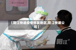 【阳江快递疫情停发地区,阳江快递公司】