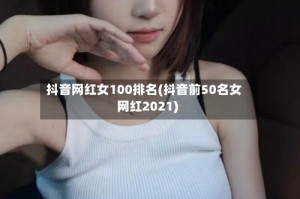 抖音网红女100排名(抖音前50名女网红2021)