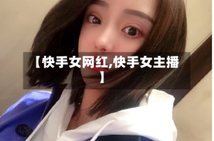 【快手女网红,快手女主播】